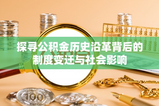 福绵探寻公积金历史沿革背后的制度变迁与社会影响