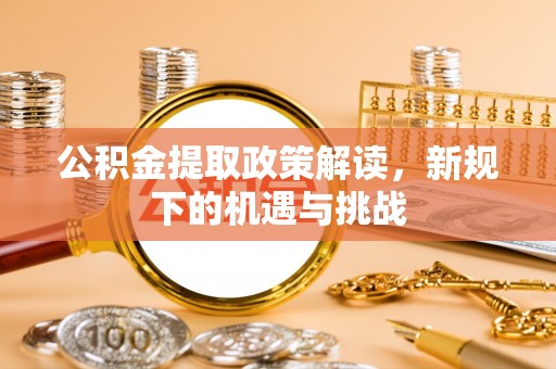 福绵公积金提取政策解读，新规下的机遇与挑战