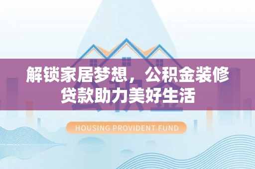 福绵解锁家居梦想，公积金装修贷款助力美好生活