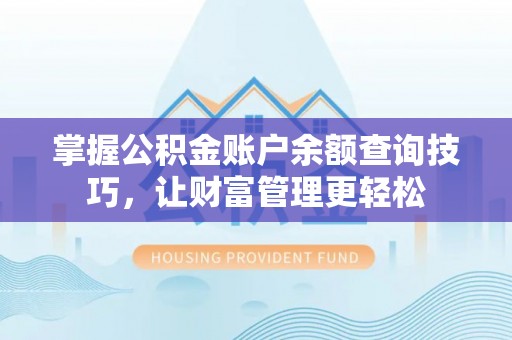 福绵掌握公积金账户余额查询技巧，让财富管理更轻松