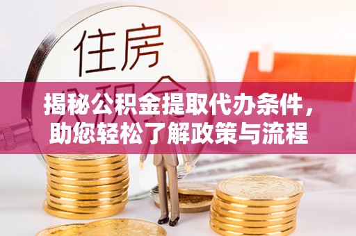 福绵揭秘公积金提取代办条件，助您轻松了解政策与流程