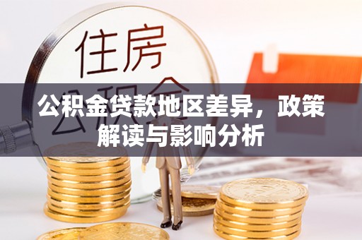 福绵公积金贷款地区差异，政策解读与影响分析