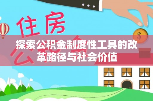福绵探索公积金制度性工具的改革路径与社会价值