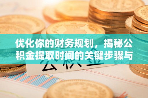 福绵优化你的财务规划，揭秘公积金提取时间的关键步骤与策略