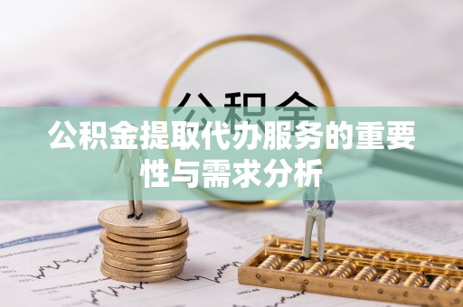 福绵公积金提取代办服务的重要性与需求分析
