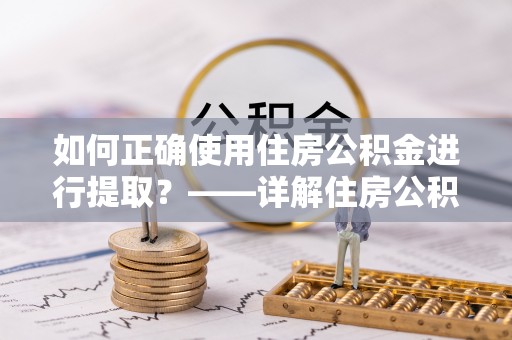 福绵如何正确使用住房公积金进行提取？——详解住房公积金代办提取流程与注意事项