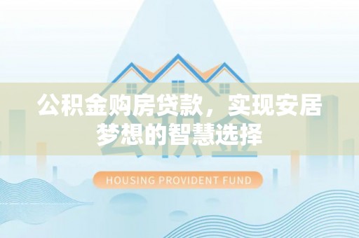 福绵公积金购房贷款，实现安居梦想的智慧选择
