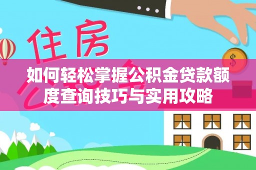 福绵如何轻松掌握公积金贷款额度查询技巧与实用攻略
