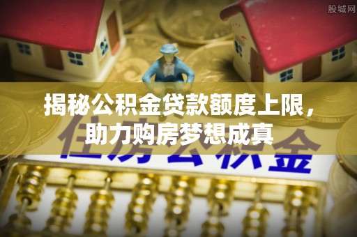 福绵揭秘公积金贷款额度上限，助力购房梦想成真