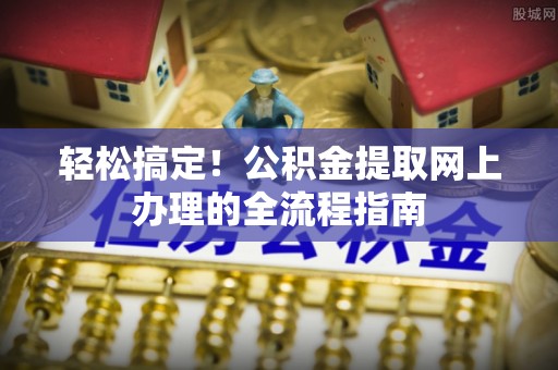 福绵轻松搞定！公积金提取网上办理的全流程指南