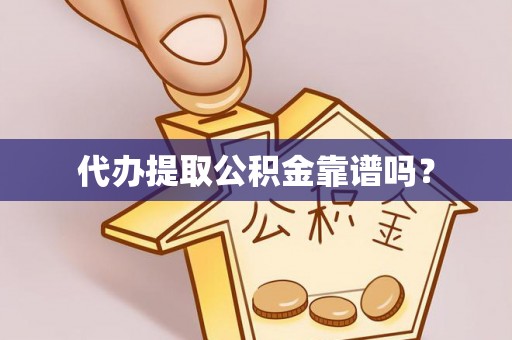 福绵代办提取公积金靠谱吗？