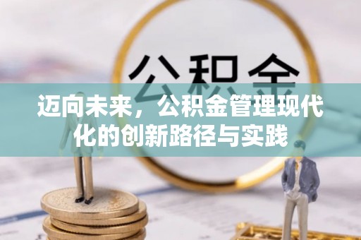 福绵迈向未来，公积金管理现代化的创新路径与实践