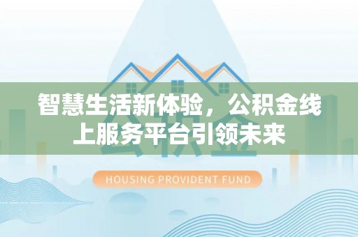 福绵智慧生活新体验，公积金线上服务平台引领未来