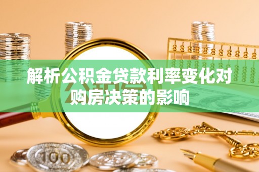 福绵解析公积金贷款利率变化对购房决策的影响