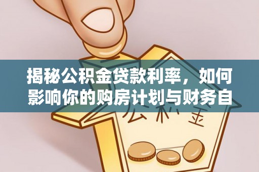 福绵揭秘公积金贷款利率，如何影响你的购房计划与财务自由