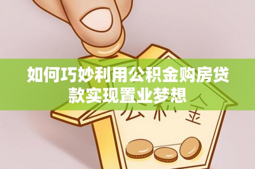 福绵如何巧妙利用公积金购房贷款实现置业梦想