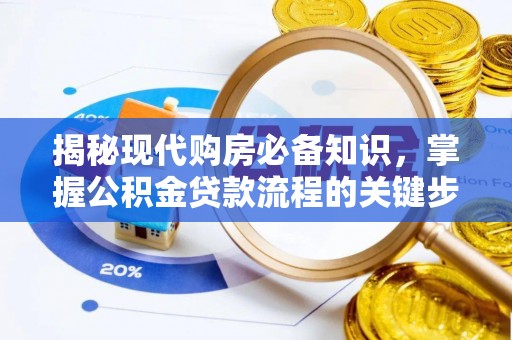 福绵揭秘现代购房必备知识，掌握公积金贷款流程的关键步骤