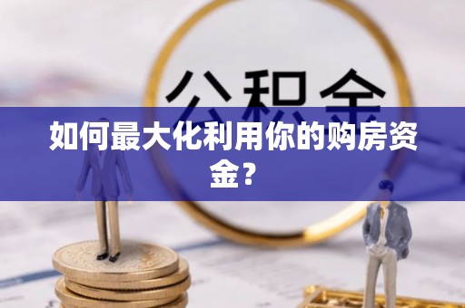 福绵如何最大化利用你的购房资金？