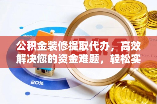 福绵公积金装修提取代办，高效解决您的资金难题，轻松实现家居梦想