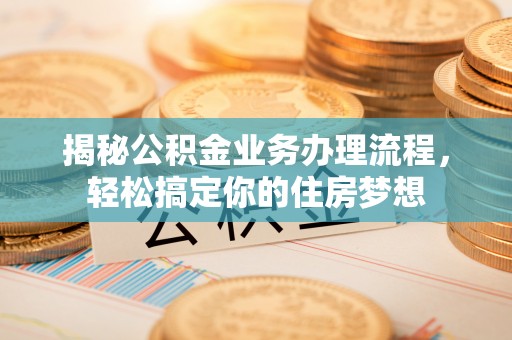 福绵揭秘公积金业务办理流程，轻松搞定你的住房梦想