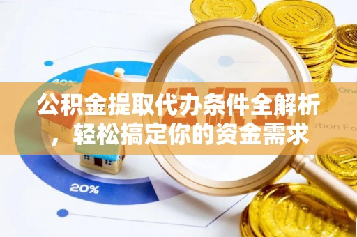 福绵公积金提取代办条件全解析，轻松搞定你的资金需求