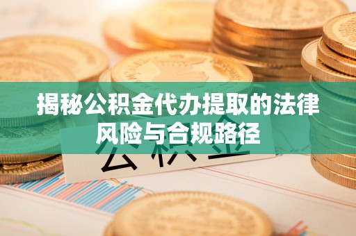 福绵揭秘公积金代办提取的法律风险与合规路径