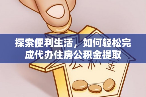 福绵探索便利生活，如何轻松完成代办住房公积金提取