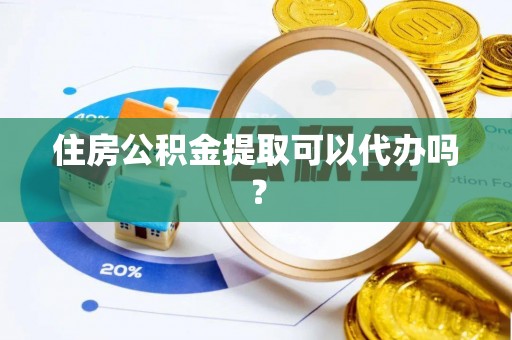 福绵住房公积金提取可以代办吗？