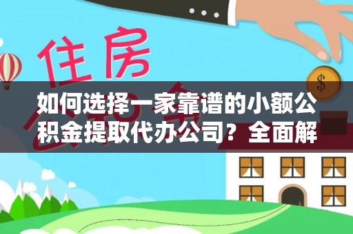 福绵如何选择一家靠谱的小额公积金提取代办公司？全面解析与实用指南
