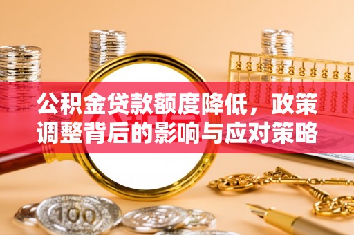 福绵公积金贷款额度降低，政策调整背后的影响与应对策略