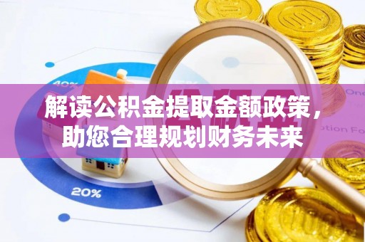 福绵解读公积金提取金额政策，助您合理规划财务未来