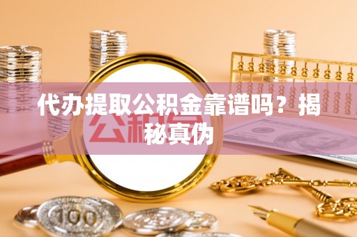 福绵代办提取公积金靠谱吗？揭秘真伪