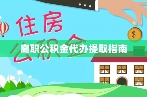 福绵离职公积金代办提取指南