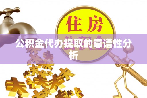 福绵公积金代办提取的靠谱性分析