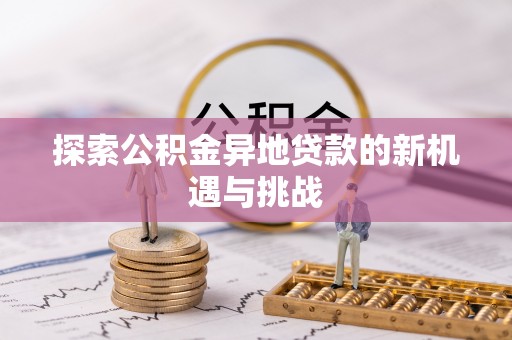 福绵探索公积金异地贷款的新机遇与挑战