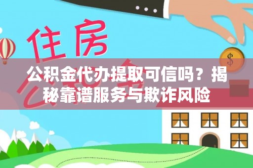 福绵公积金代办提取可信吗？揭秘靠谱服务与欺诈风险