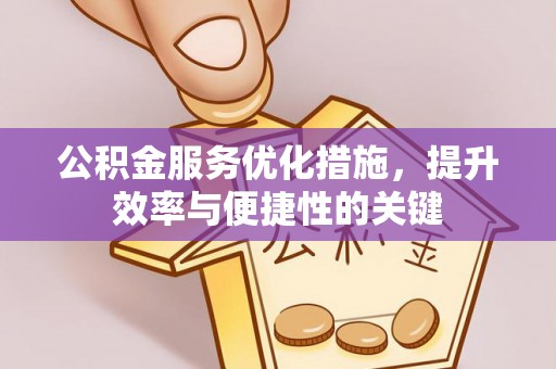 福绵公积金服务优化措施，提升效率与便捷性的关键