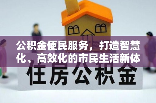 福绵公积金便民服务，打造智慧化、高效化的市民生活新体验