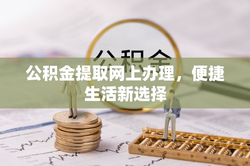 福绵公积金提取网上办理，便捷生活新选择