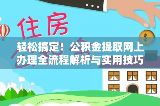 福绵轻松搞定！公积金提取网上办理全流程解析与实用技巧