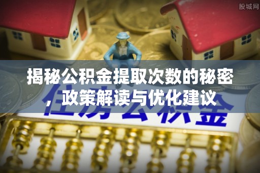 福绵揭秘公积金提取次数的秘密，政策解读与优化建议