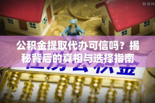 福绵公积金提取代办可信吗？揭秘背后的真相与选择指南