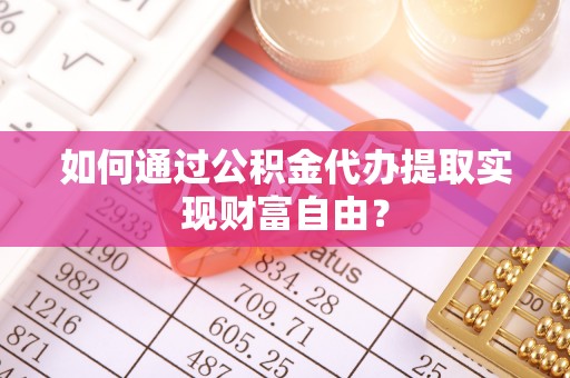 福绵如何通过公积金代办提取实现财富自由？
