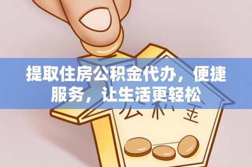 福绵提取住房公积金代办，便捷服务，让生活更轻松