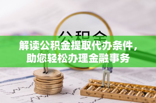 福绵解读公积金提取代办条件，助您轻松办理金融事务