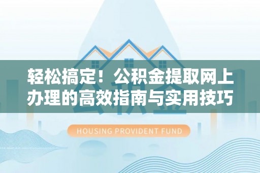 福绵轻松搞定！公积金提取网上办理的高效指南与实用技巧