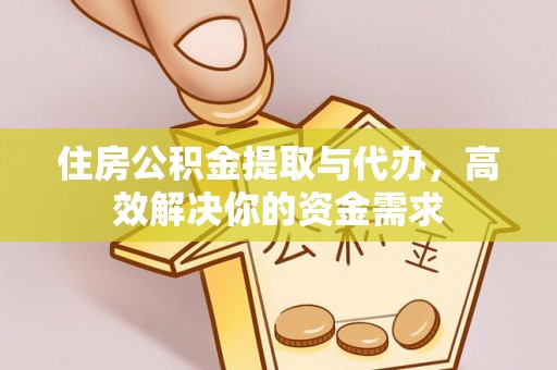 福绵住房公积金提取与代办，高效解决你的资金需求