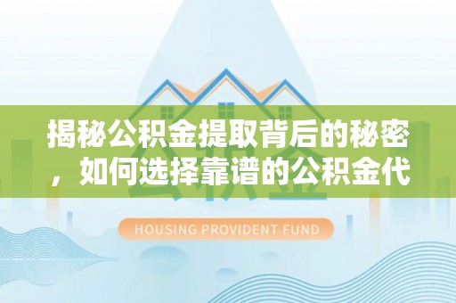 福绵揭秘公积金提取背后的秘密，如何选择靠谱的公积金代办提取公司？