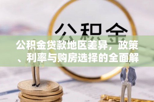 福绵公积金贷款地区差异，政策、利率与购房选择的全面解析