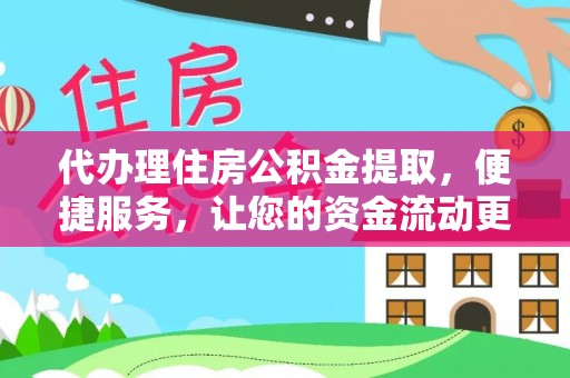 福绵代办理住房公积金提取，便捷服务，让您的资金流动更高效